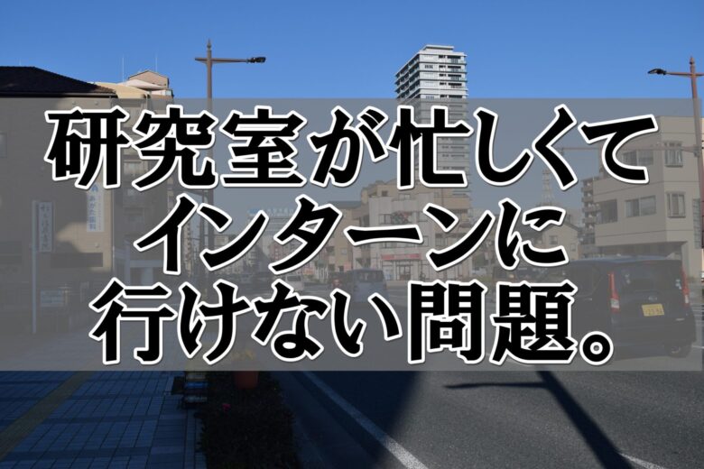 大問題 研究室が忙しくてインターンに行けない 問題点と例外を解説 じぶんぽっく