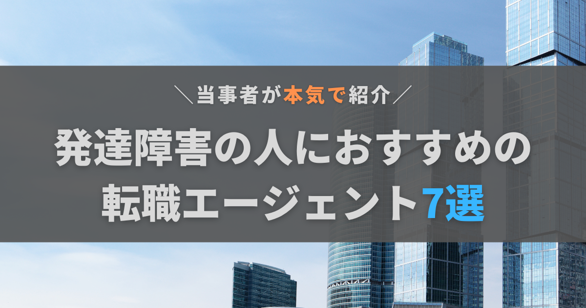 発達障害の人に本気でおすすめしたい転職エージェント7選！ASDの当事者が紹介