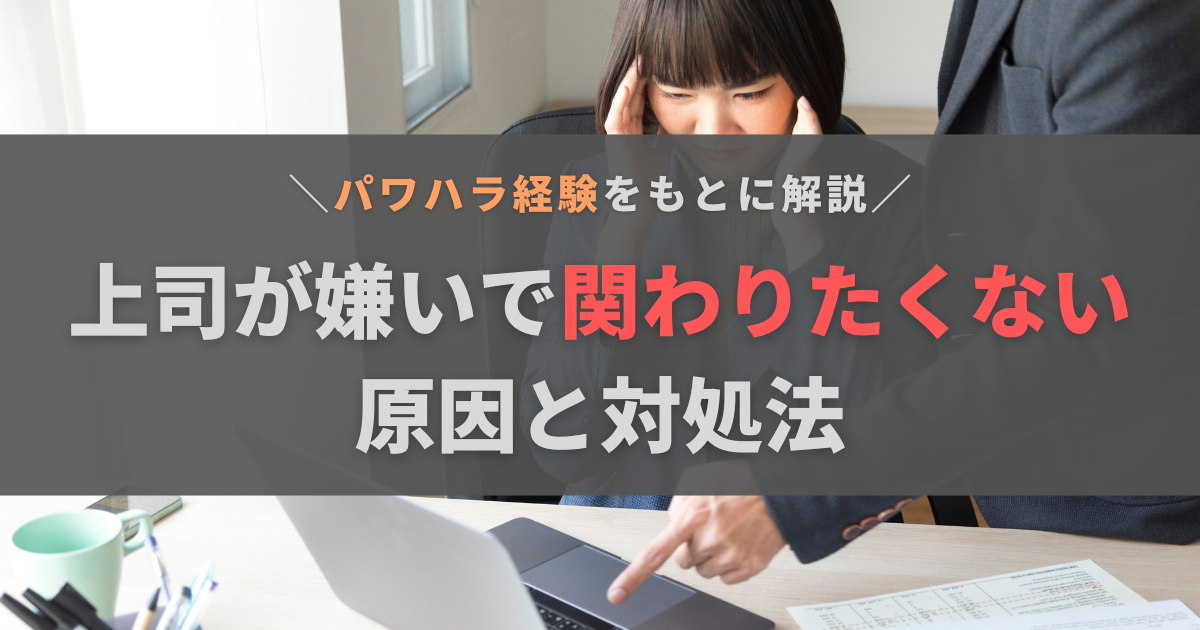 上司が嫌いで関わりたくない！原因と7つの対処法をパワハラ経験者が徹底解説